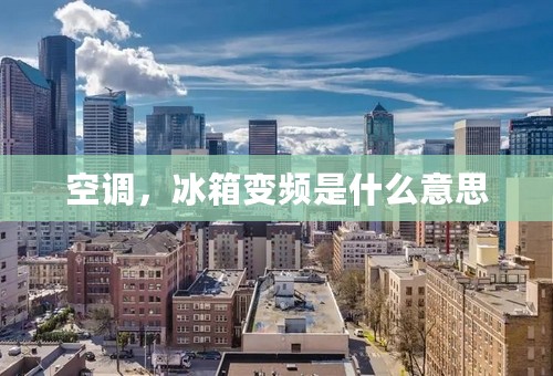 空调，冰箱变频是什么意思