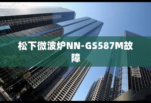 松下微波炉NN-GS587M故障