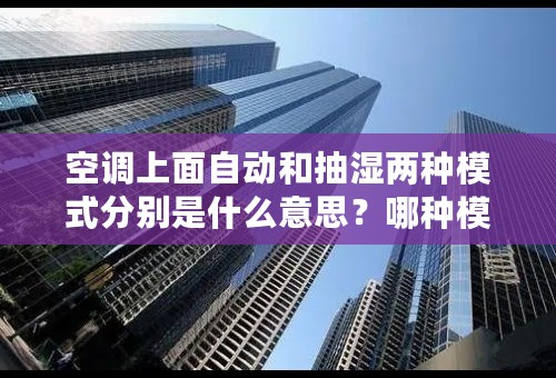 空调上面自动和抽湿两种模式分别是什么意思？哪种模式最省电？