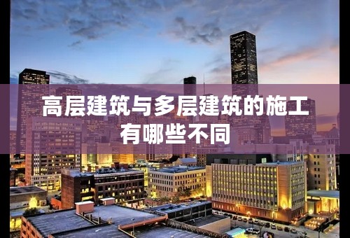 高层建筑与多层建筑的施工有哪些不同