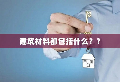 建筑材料都包括什么？？