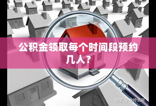 公积金领取每个时间段预约几人？