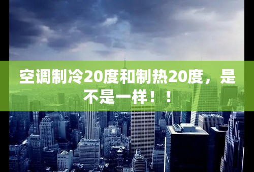 空调制冷20度和制热20度，是不是一样！！