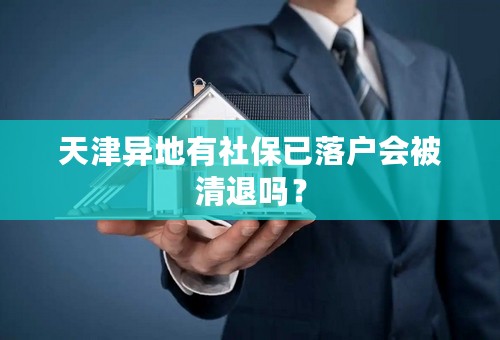 天津异地有社保已落户会被清退吗？