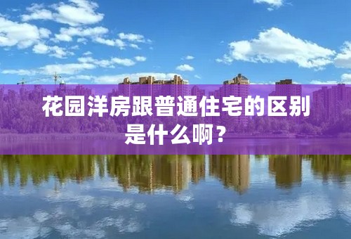 花园洋房跟普通住宅的区别是什么啊？