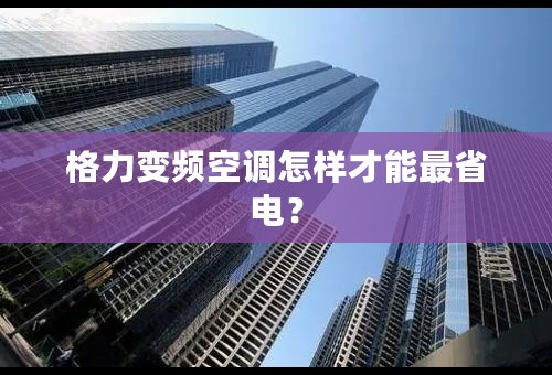 格力变频空调怎样才能最省电？