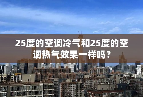 25度的空调冷气和25度的空调热气效果一样吗？