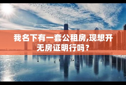 我名下有一套公租房,现想开无房证明行吗？