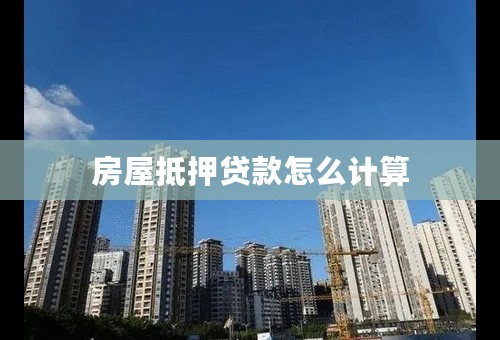 房屋抵押贷款怎么计算