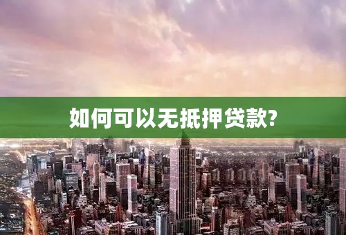 如何可以无抵押贷款?