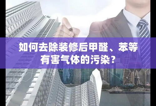 如何去除装修后甲醛、苯等有害气体的污染？