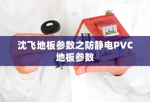 沈飞地板参数之防静电PVC地板参数