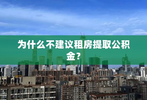 为什么不建议租房提取公积金？