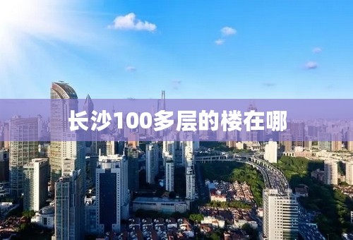 长沙100多层的楼在哪