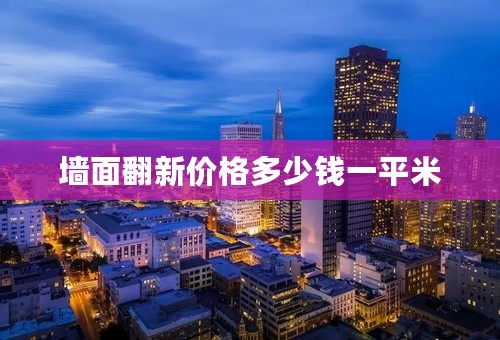 墙面翻新价格多少钱一平米