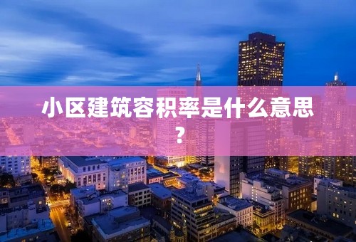 小区建筑容积率是什么意思？