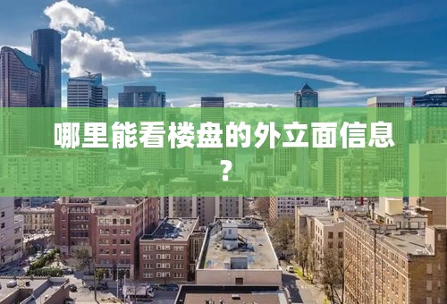 哪里能看楼盘的外立面信息？