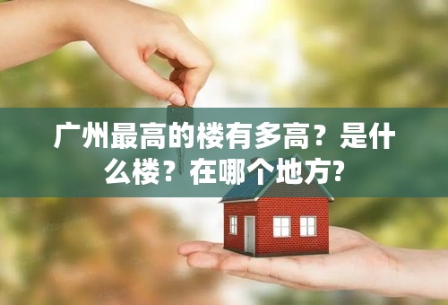 广州最高的楼有多高？是什么楼？在哪个地方?