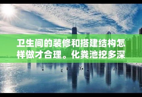 卫生间的装修和搭建结构怎样做才合理。化粪池挖多深最合适