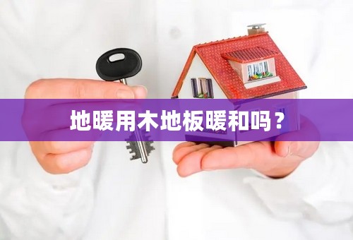 地暖用木地板暖和吗？