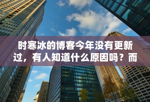 时寒冰的博客今年没有更新过，有人知道什么原因吗？而且过去的评论也被关闭了。