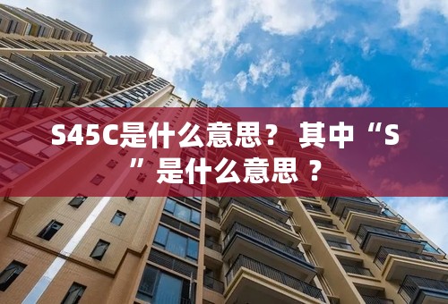 S45C是什么意思？ 其中“S”是什么意思 ？