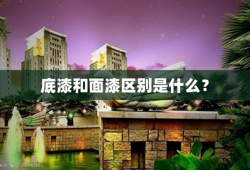 底漆和面漆区别是什么？