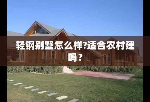 轻钢别墅怎么样?适合农村建吗？