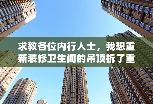 求教各位内行人士，我想重新装修卫生间的吊顶拆了重装，仅仅是拆吊顶重装，大概需要多少钱几天时间？