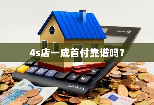 4s店一成首付靠谱吗？