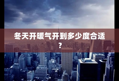 冬天开暖气开到多少度合适？