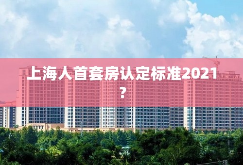 上海人首套房认定标准2021？