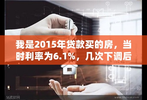 我是2015年贷款买的房，当时利率为6.1%，几次下调后为4.9%，我贷款期为15年，按规定到2016年1月1日，