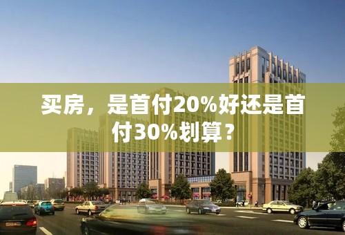 买房，是首付20%好还是首付30%划算？