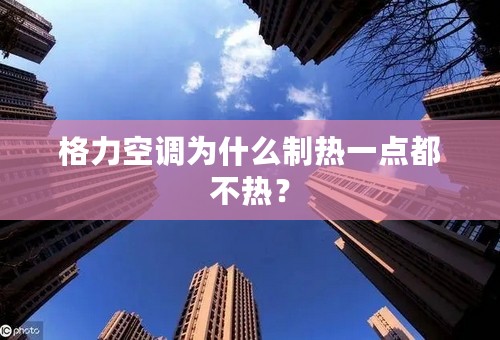 格力空调为什么制热一点都不热？