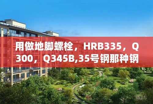 用做地脚螺栓，HRB335，Q300，Q345B,35号钢那种钢材力学性能更好？