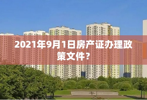 2021年9月1日房产证办理政策文件？