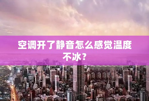 空调开了静音怎么感觉温度不冰？