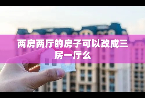 两房两厅的房子可以改成三房一厅么