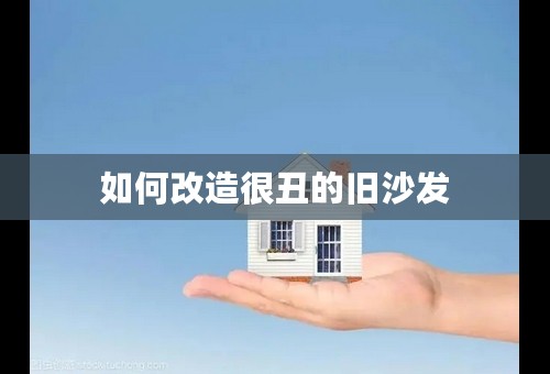 如何改造很丑的旧沙发