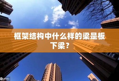 框架结构中什么样的梁是板下梁？