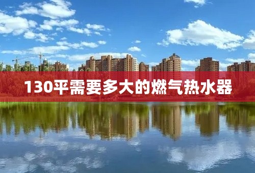 130平需要多大的燃气热水器