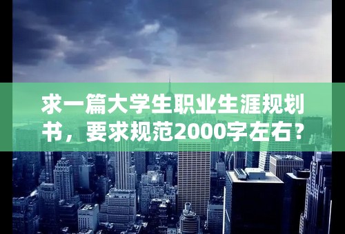 求一篇大学生职业生涯规划书，要求规范2000字左右？