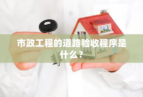 市政工程的道路验收程序是什么？