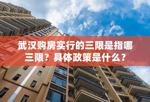 武汉购房实行的三限是指哪三限？具体政策是什么？