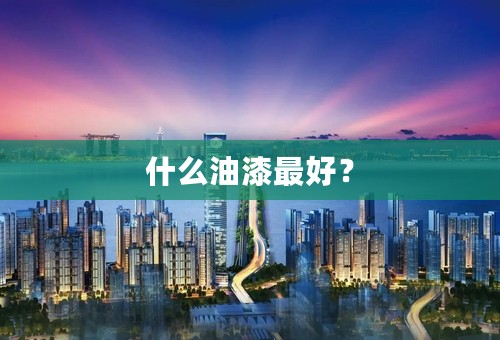 什么油漆最好？