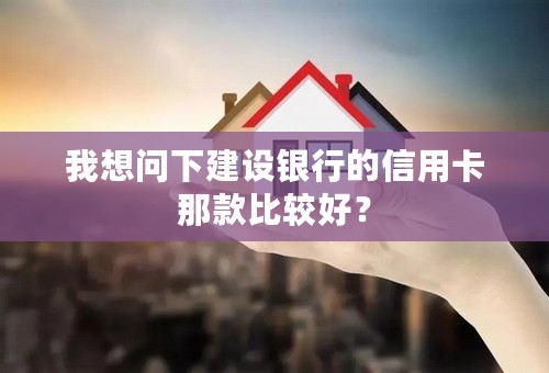 我想问下建设银行的信用卡那款比较好？