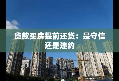 贷款买房提前还贷：是守信还是违约