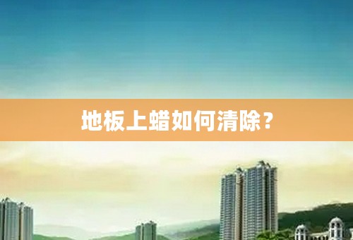 地板上蜡如何清除？