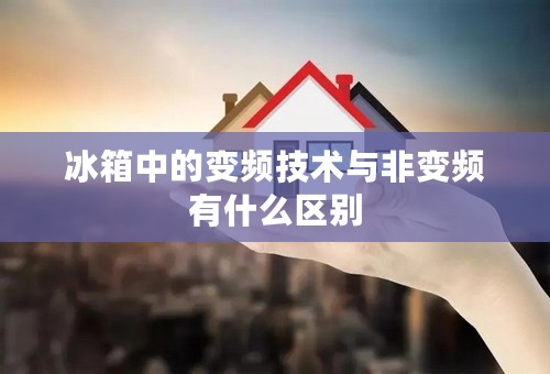 冰箱中的变频技术与非变频有什么区别